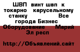 ШВП, винт швп  к токарно - карусельному станку 1512, 1516. - Все города Бизнес » Оборудование   . Марий Эл респ.